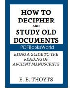 The Key to the Family Deed Chest: How to Decipher and Study Old Documents